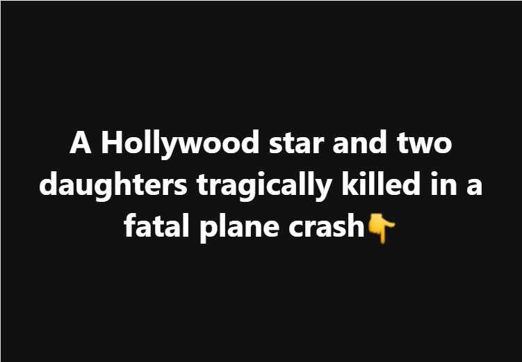 A Hollywood star and two daughters tragically killed in a fatal plane crash👇