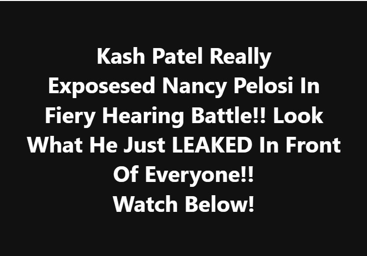 Kash Patel Really Exposesed Nancy Pelosi In Fiery Hearing Battle!! Look What He Just LEAKED In Front Of Everyone!! Watch Below!